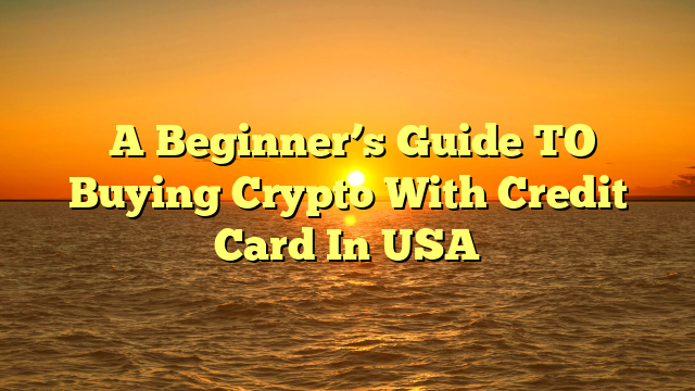  A Beginner’s Guide TO Buying Crypto With Credit Card In USA